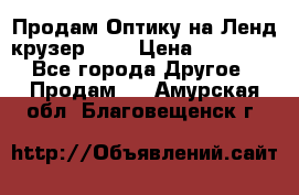 Продам Оптику на Ленд крузер 100 › Цена ­ 10 000 - Все города Другое » Продам   . Амурская обл.,Благовещенск г.